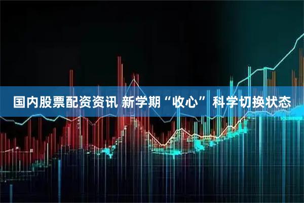 国内股票配资资讯 新学期“收心” 科学切换状态