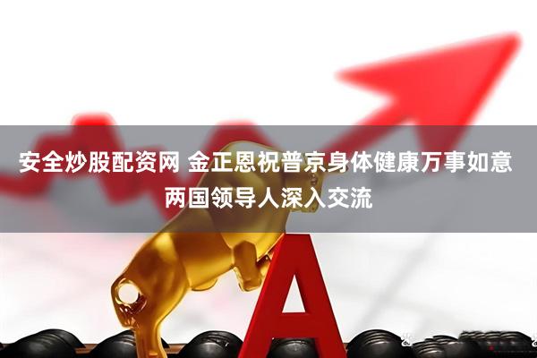 安全炒股配资网 金正恩祝普京身体健康万事如意 两国领导人深入交流