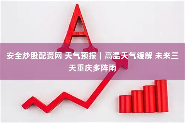 安全炒股配资网 天气预报｜高温天气缓解 未来三天重庆多阵雨