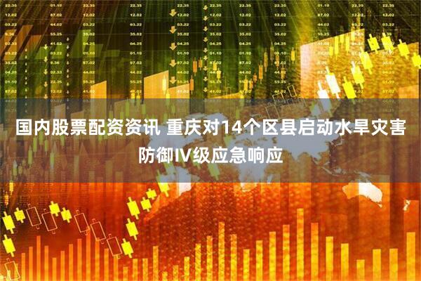 国内股票配资资讯 重庆对14个区县启动水旱灾害防御Ⅳ级应急响应