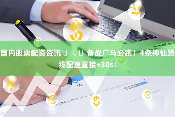 国内股票配资资讯 ‍♀️备战广马必跑！4条神仙路线配速直接+30s！