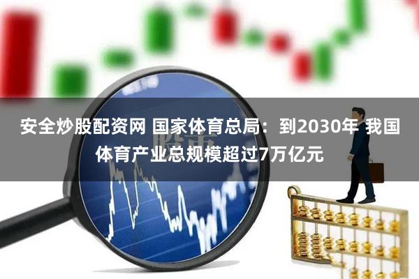 安全炒股配资网 国家体育总局：到2030年 我国体育产业总规模超过7万亿元
