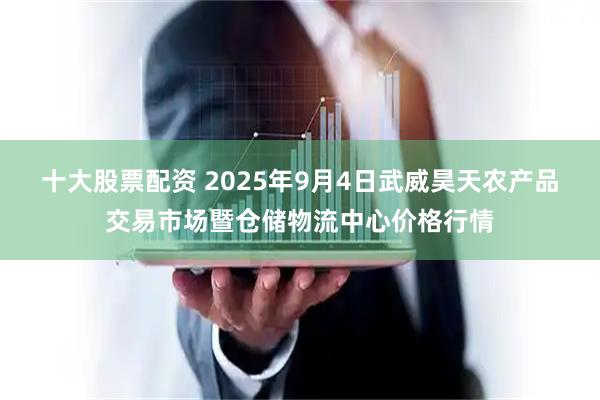 十大股票配资 2025年9月4日武威昊天农产品交易市场暨仓储物流中心价格行情