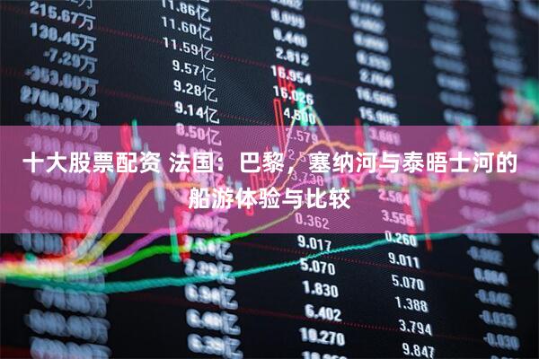 十大股票配资 法国：巴黎，塞纳河与泰晤士河的船游体验与比较