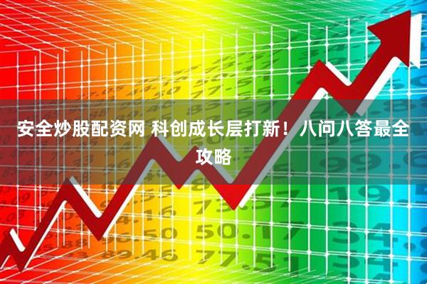 安全炒股配资网 科创成长层打新！八问八答最全攻略