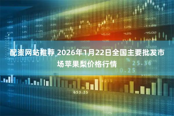 配资网站推荐 2026年1月22日全国主要批发市场苹果梨价格行情