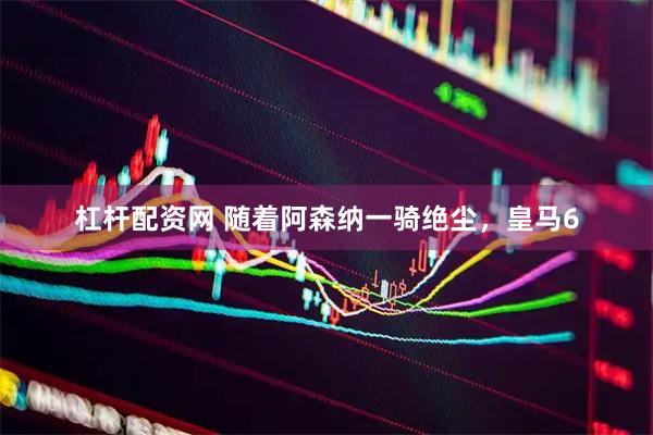 杠杆配资网 随着阿森纳一骑绝尘，皇马6