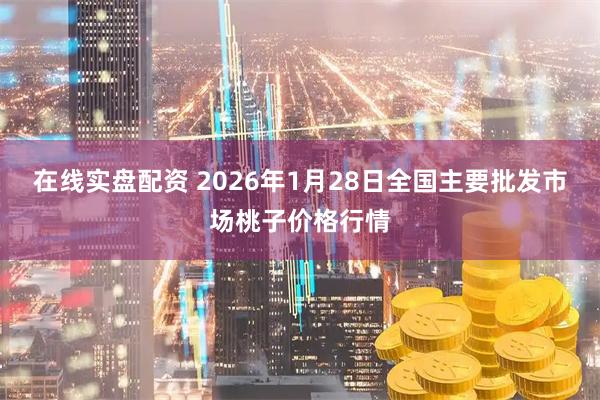 在线实盘配资 2026年1月28日全国主要批发市场桃子价格行情