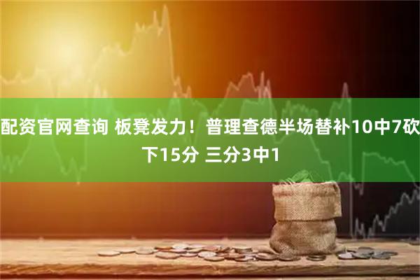 配资官网查询 板凳发力！普理查德半场替补10中7砍下15分 三分3中1