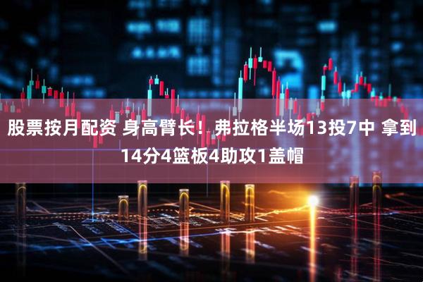 股票按月配资 身高臂长！弗拉格半场13投7中 拿到14分4篮板4助攻1盖帽