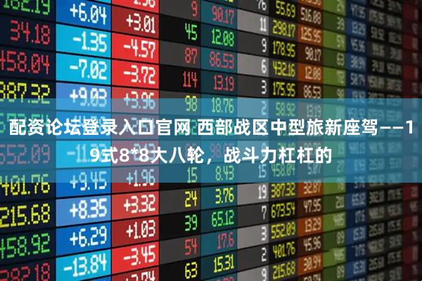 配资论坛登录入口官网 西部战区中型旅新座驾——19式8*8大八轮，战斗力杠杠的