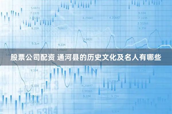 股票公司配资 通河县的历史文化及名人有哪些