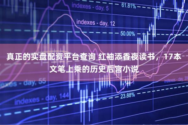 真正的实盘配资平台查询 红袖添香夜读书，17本文笔上乘的历史后宫小说