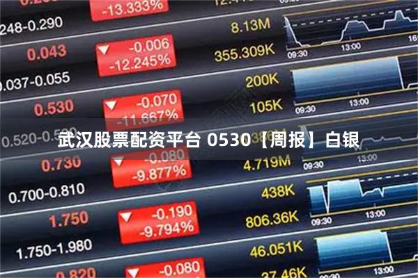 武汉股票配资平台 0530【周报】白银