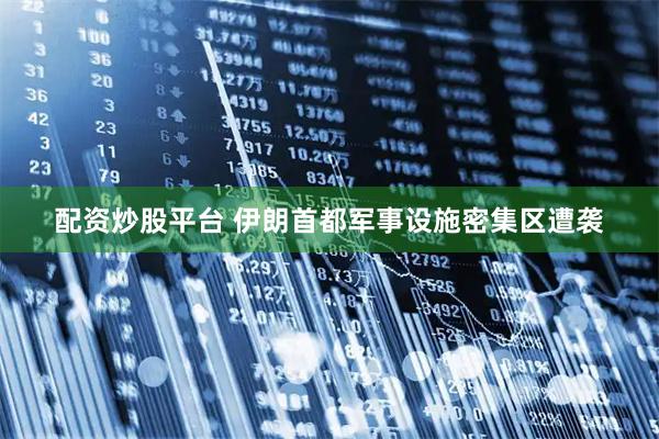 配资炒股平台 伊朗首都军事设施密集区遭袭