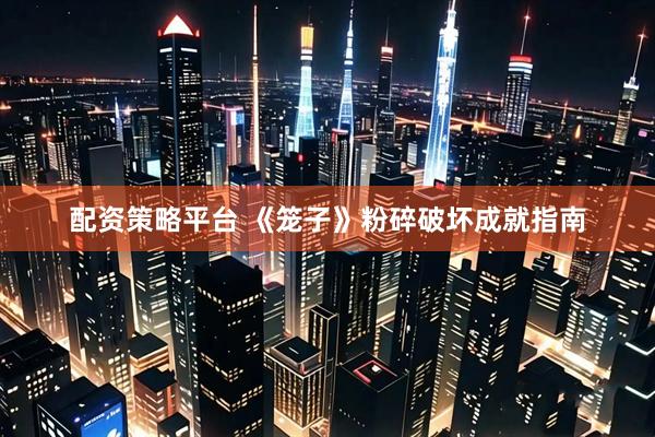 配资策略平台 《笼子》粉碎破坏成就指南