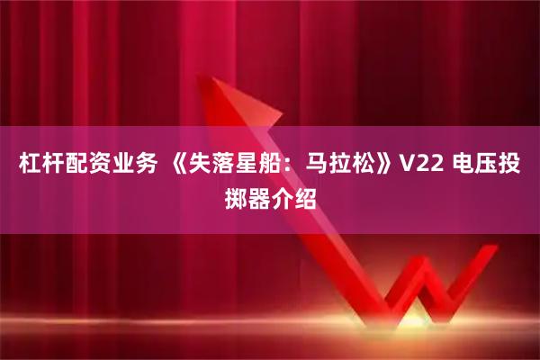 杠杆配资业务 《失落星船：马拉松》V22 电压投掷器介绍