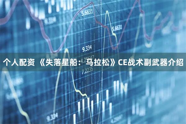个人配资 《失落星船：马拉松》CE战术副武器介绍