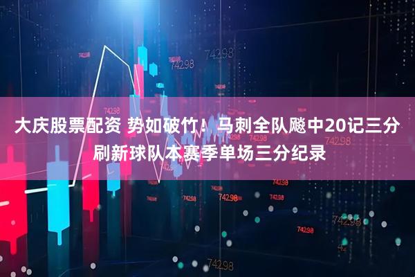 大庆股票配资 势如破竹！马刺全队飚中20记三分 刷新球队本赛季单场三分纪录