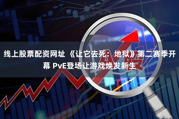 线上股票配资网址 《让它去死：地狱》第二赛季开幕 PvE登场让游戏焕发新生
