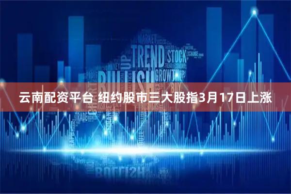 云南配资平台 纽约股市三大股指3月17日上涨
