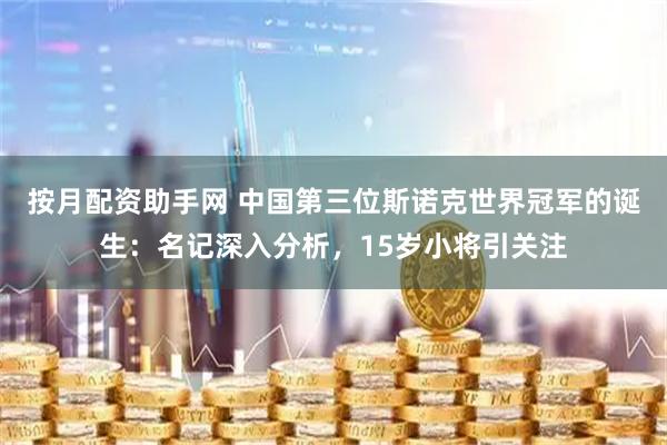 按月配资助手网 中国第三位斯诺克世界冠军的诞生：名记深入分析，15岁小将引关注
