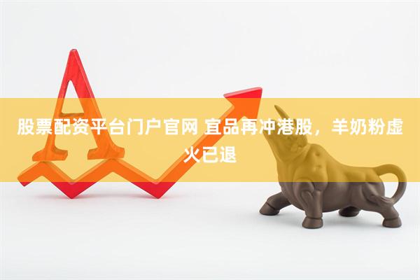 股票配资平台门户官网 宜品再冲港股，羊奶粉虚火已退